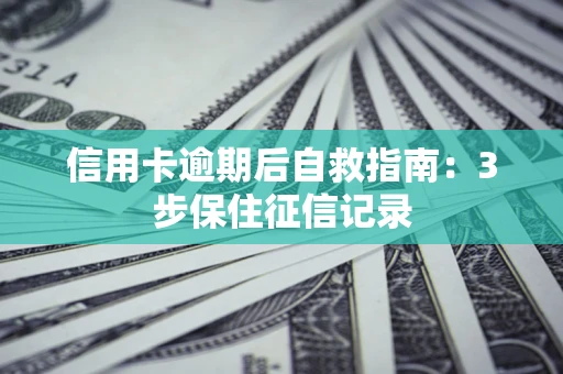 北京信用卡逾期后自救指南：3步保住征信记录