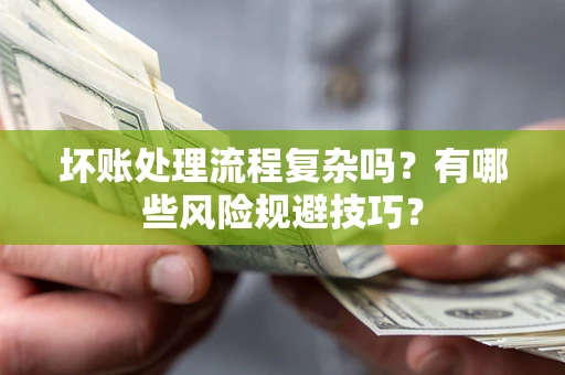 北京坏账处理流程复杂吗？有哪些风险规避技巧？
