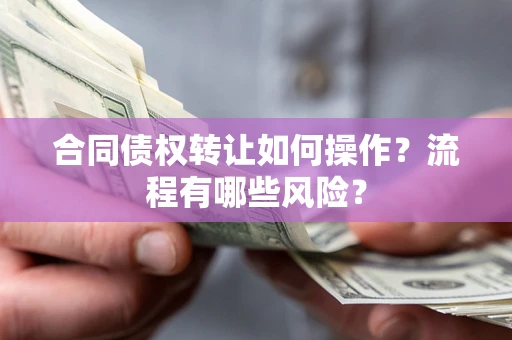 北京合同债权转让如何操作？流程有哪些风险？