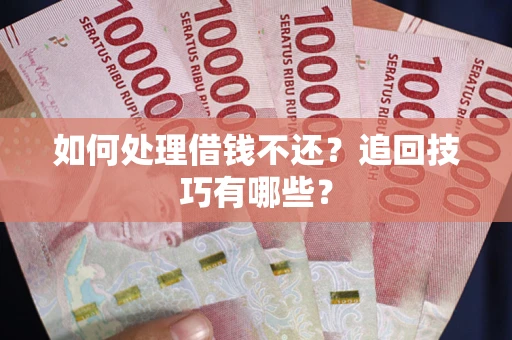 北京如何处理借钱不还？追回技巧有哪些？