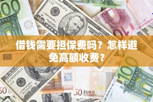 北京借钱需要担保费吗？怎样避免高额收费？