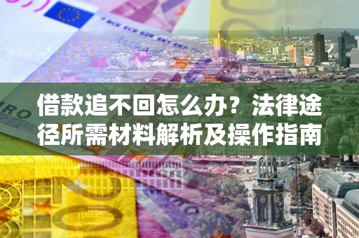 北京借款追不回怎么办?法律途径所需材料解析及操作指南 北京借款追不回怎么办?法律途径所需材料解析及操作指南