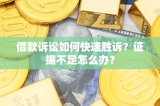 北京借款诉讼如何快速胜诉？证据不足怎么办？