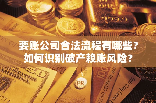北京要账公司合法流程有哪些？如何识别破产赖账风险？