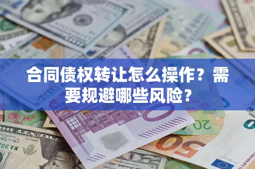 北京合同债权转让怎么操作？需要规避哪些风险？