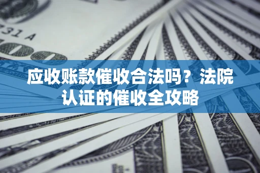 北京应收账款催收合法吗？法院认证的催收全攻略