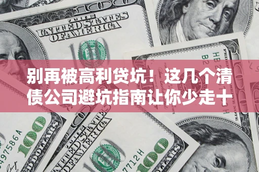 北京别再被高利贷坑！这几个清债公司避坑指南让你少走十年弯路