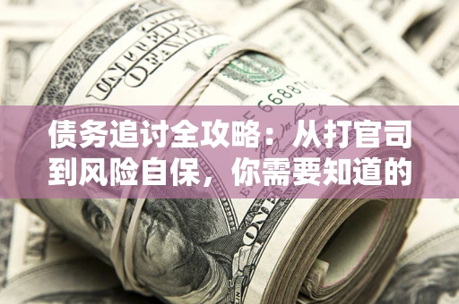 北京债务追讨全攻略：从打官司到风险自保，你需要知道的法律智慧
