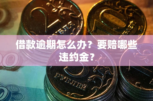 北京借款逾期怎么办？要赔哪些违约金？