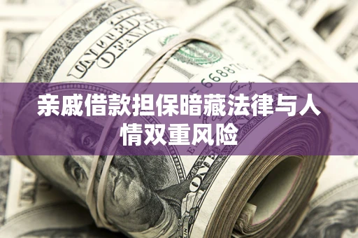 北京亲戚借款担保暗藏法律与人情双重风险