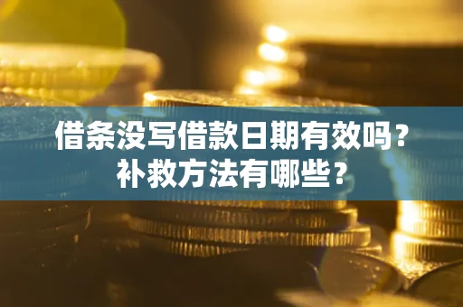 北京借条没写借款日期有效吗?补救方法有哪些? 北京借条没写借款日期有效吗?补救方法有哪些?
