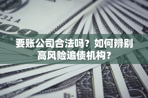 北京要账公司合法吗？如何辨别高风险追债机构？