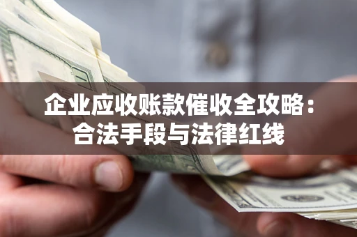 北京企业应收账款催收全攻略：合法手段与法律红线