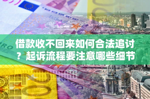 北京借款收不回来如何合法追讨？起诉流程要注意哪些细节？