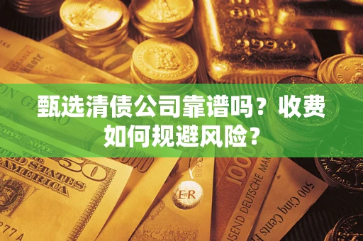 北京甄选清债公司靠谱吗？收费如何规避风险？