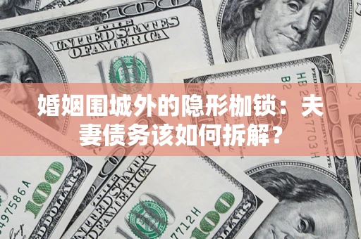 北京婚姻围城外的隐形枷锁：夫妻债务该如何拆解？