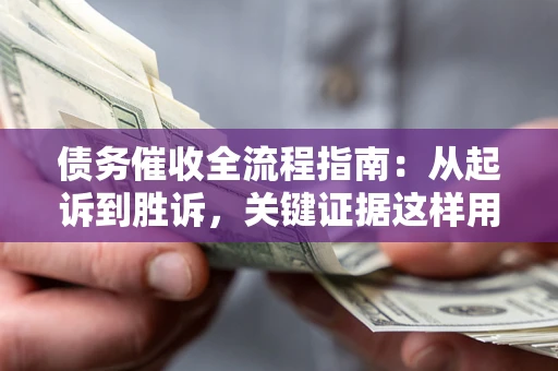北京债务催收全流程指南：从起诉到胜诉，关键证据这样用
