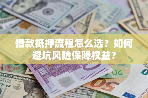 北京借款抵押流程怎么选？如何避坑风险保障权益？