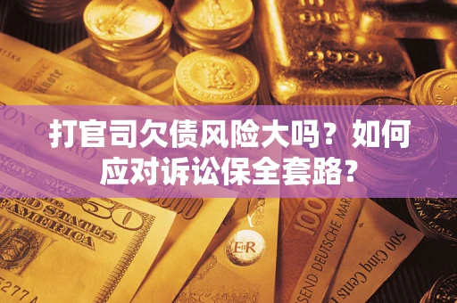 北京打官司欠债风险大吗？如何应对诉讼保全套路？