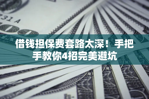 北京借钱担保费套路太深！手把手教你4招完美避坑