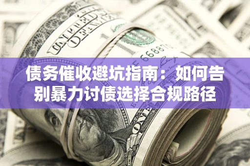 北京债务催收避坑指南：如何告别暴力讨债选择合规路径