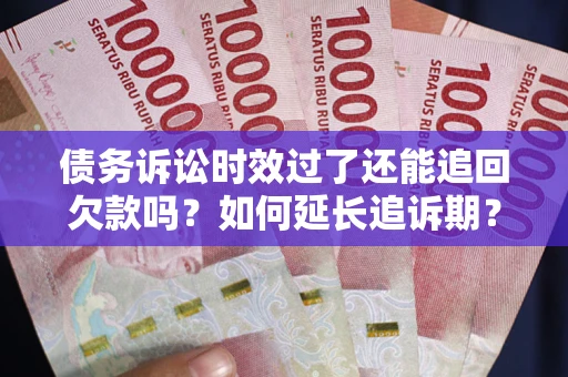北京债务诉讼时效过了还能追回欠款吗？如何延长追诉期？