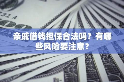 北京亲戚借钱担保合法吗？有哪些风险要注意？