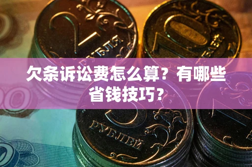 北京欠条诉讼费怎么算？有哪些省钱技巧？