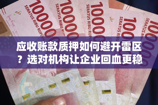 北京应收账款质押如何避开雷区？选对机构让企业回血更稳