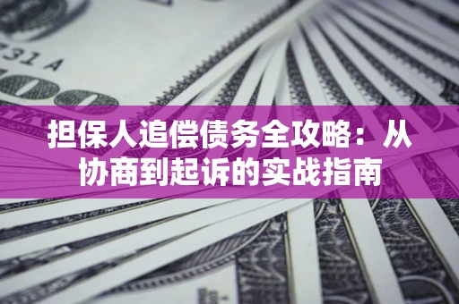 北京担保人追偿债务全攻略:从协商到起诉的实战指南 北京担保人追偿债务全攻略:从协商到起诉的实战指南