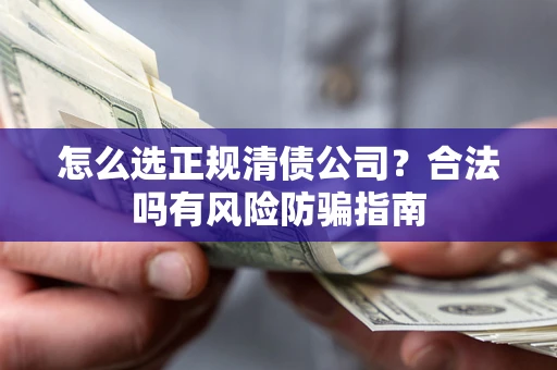 北京怎么选正规清债公司？合法吗有风险防骗指南
