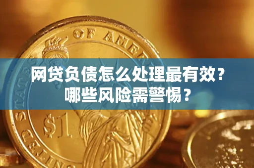 北京网贷负债怎么处理最有效？哪些风险需警惕？