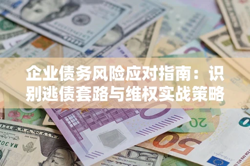 北京企业债务风险应对指南：识别逃债套路与维权实战策略
