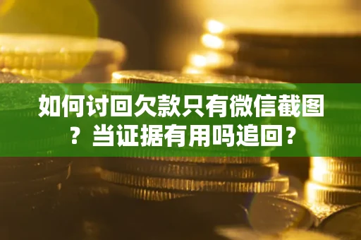 北京如何讨回欠款只有微信截图？当证据有用吗追回？