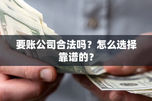 北京要账公司合法吗？怎么选择靠谱的？