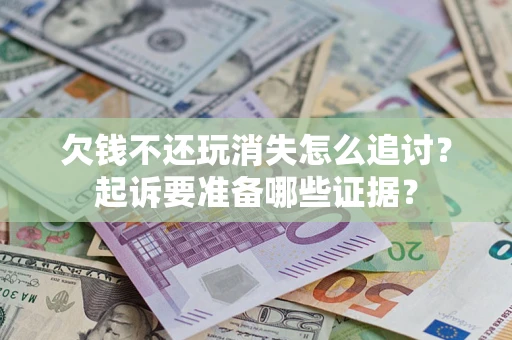 北京欠钱不还玩消失怎么追讨？起诉要准备哪些证据？