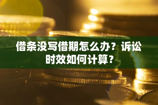 北京借条没写借期怎么办？诉讼时效如何计算？