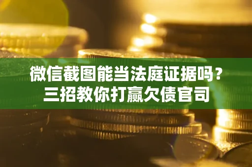 北京微信截图能当法庭证据吗？三招教你打赢欠债官司