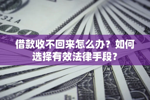 北京借款收不回来怎么办？如何选择有效法律手段？