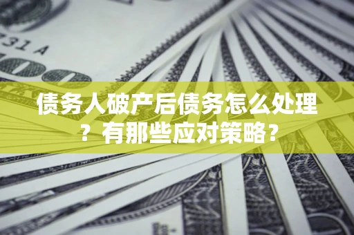 北京债务人破产后债务怎么处理？有那些应对策略？