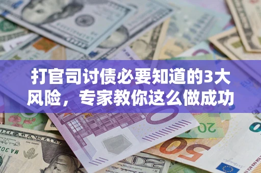 北京打官司讨债必要知道的3大风险，专家教你这么做成功率飙升