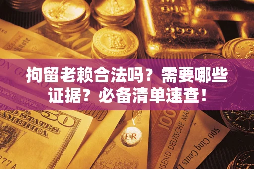 北京拘留老赖合法吗？需要哪些证据？必备清单速查！