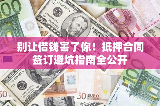 北京别让借钱害了你！抵押合同签订避坑指南全公开