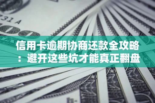 北京信用卡逾期协商还款全攻略：避开这些坑才能真正翻盘