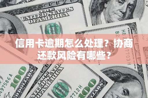 北京信用卡逾期怎么处理？协商还款风险有哪些？